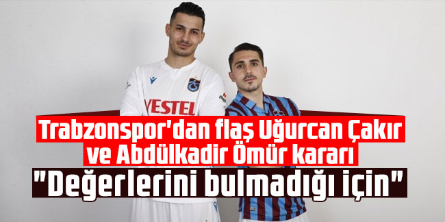 Trabzonspor'dan flaş Uğurcan Çakır ve Abdülkadir Ömür kararı
