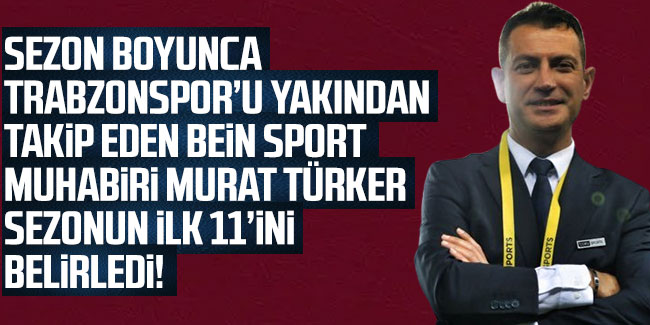 BeIN SPORTS muhabiri Murat Türker sezonun ilk 11'ini belirledi