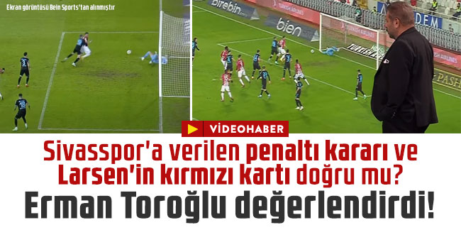 Sivasspor'a verilen penaltı kararı ve Larsen'in kırmızı kartı doğru mu? Erman Toroğlu değerlendirdi!