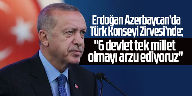 Erdoğan Azerbaycan'da Türk Konseyi Zirvesi'nde: "6 devlet tek millet olmayı arzu ediyoruz"