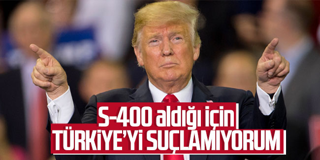 Trump: S-400 aldığı için Türkiye'yi suçlamıyorum