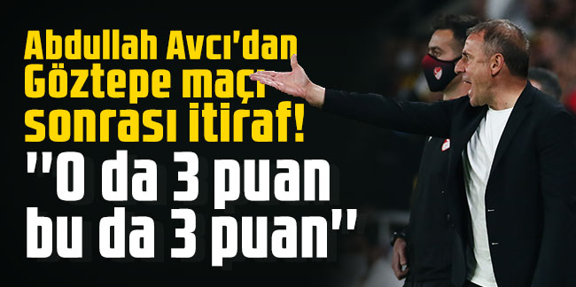 Abdullah Avcı'dan  Göztepe maçı  sonrası itiraf! ''O da 3 puan  bu da 3 puan''