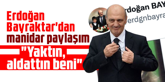 Erdoğan Bayraktar'dan manidar paylaşım: "Yaktın, aldattın beni"