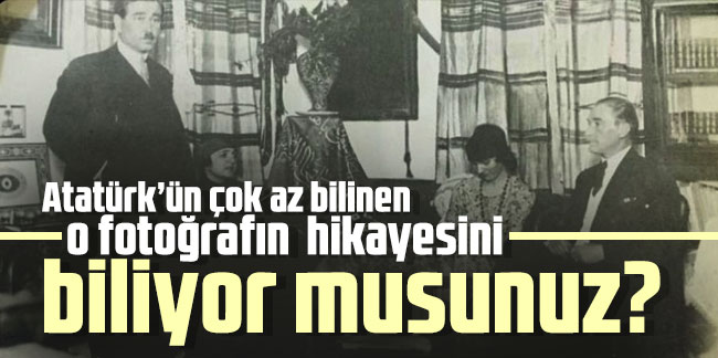 Atatürk’ün çok az bilinen o fotoğrafın hikayesini biliyor musunuz?