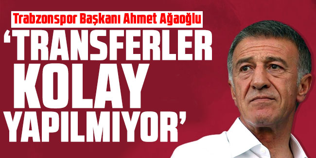 Ahmet Ağaoğlu  "Bu transferler kolay yapılmıyor"