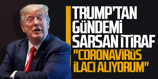 Trump’tan gündemi sarsan itiraf: ''Coronavirüs ilacı alıyorum''