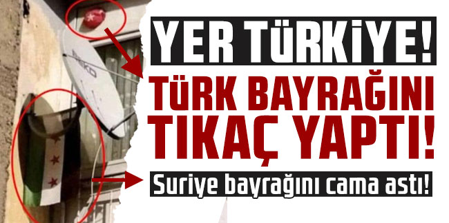 Türk bayrağını tıkaç yaptı; Suriye bayrağını cama astı!