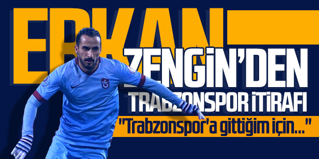 Erkan Zengin'den Trabzonspor itirafı!