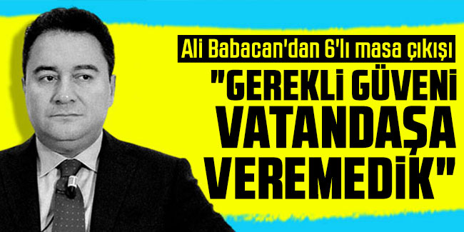 Ali Babacan'dan 6'lı masa çıkışı: Halkın çoğunluğuna güven veremedik