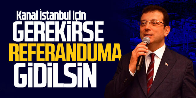 Ekrem İmamoğlu: “Kanal İstanbul için gerekirse referanduma gidilmeli”