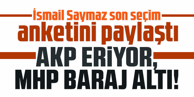 İsmail Saymaz son seçim anketini paylaştı: AKP eriyor, MHP baraj altı!