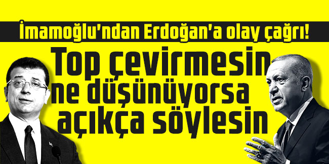 İmamoğlu'ndan Erdoğan'a olay çağrı! Top çevirmesin ne düşünüyorsa açıkça söylesin