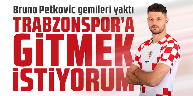 Bruno Petkovic: ''Trabzonspor'a gitmek istiyorum..."