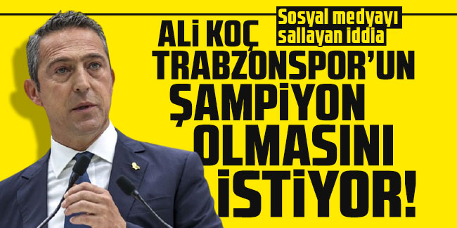 Sosyal medyayı sallayan iddia Ali Koç Trabzonspor’un şampiyon olmasını istiyor