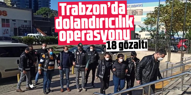 Trabzon merkezli  dolandırıcılık operasyonu: 18 gözaltı