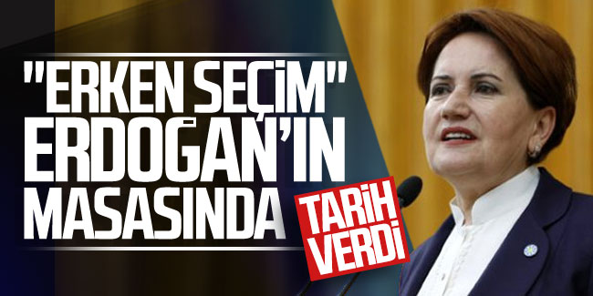 Meral Akşener ''Erken seçim Erdoğan'ın masasında'' deyip tarih verdi!