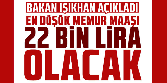 Bakan Işıkhan'dan emekli ve memur maaşına zam açıklaması: En düşük memur maaşı 22 bin lira olacak