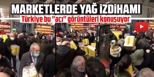 Marketlerde yağ izdihamı! Türkiye bu ''acı'' görüntüleri konuşuyor