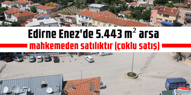 Edirne Enez'de 5.443 m² arsa mahkemeden satılıktır (çoklu satış)