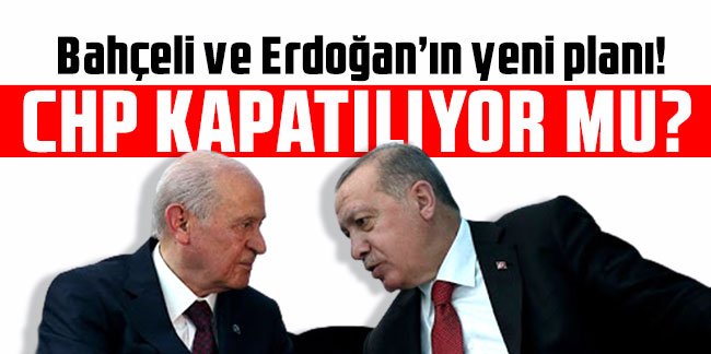 Bahçeli ve Erdoğan’ın yeni planı! CHP kapatılıyor mu?