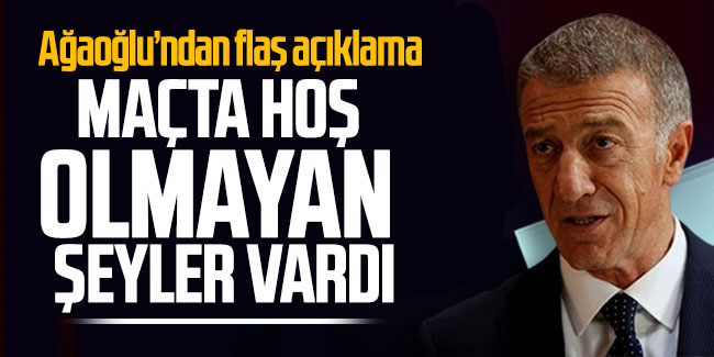 Ahmet Ağaoğlu konuştu: "Maçta hoş olmayan şeyler vardı"