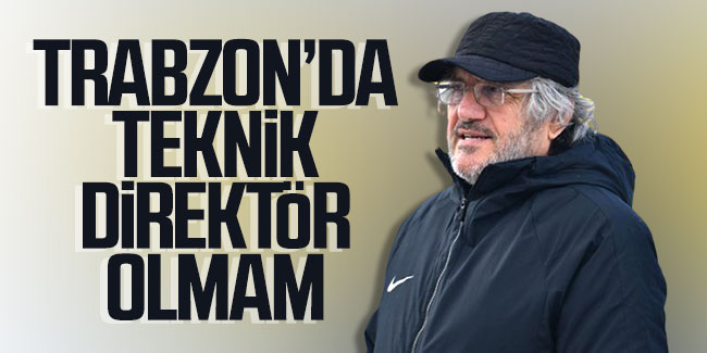 Mustafa Reşit Akçay: Trabzon'da teknik direktör olmam