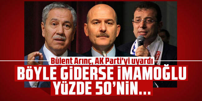 Bülent Arınç, AK Parti'yi uyardı: Böyle giderse İmamoğlu yüzde 50'nin...