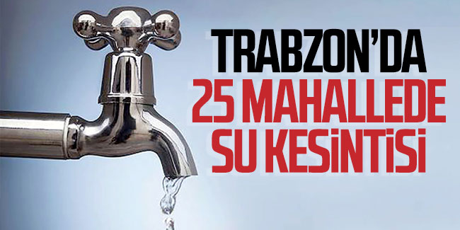 Trabzon'da 25 mahallede su kesintisi