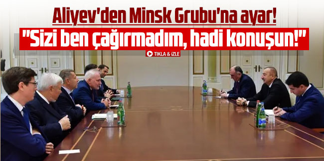 Aliyev'den Minsk Grubu'na ayar! ''Sizi ben çağırmadım, hadi konuşun!''