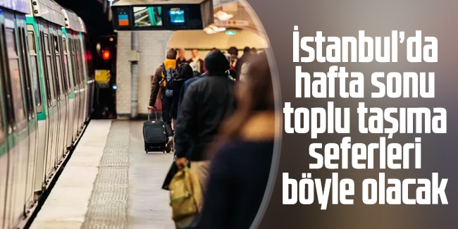 İstanbul'da hafta sonu toplu taşıma seferleri böyle olacak