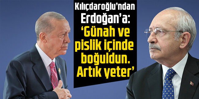 Kılıçdaroğlu’ndan Erdoğan’a: "Müfterisin, günah ve pislik içinde boğuldun. Artık yeter"