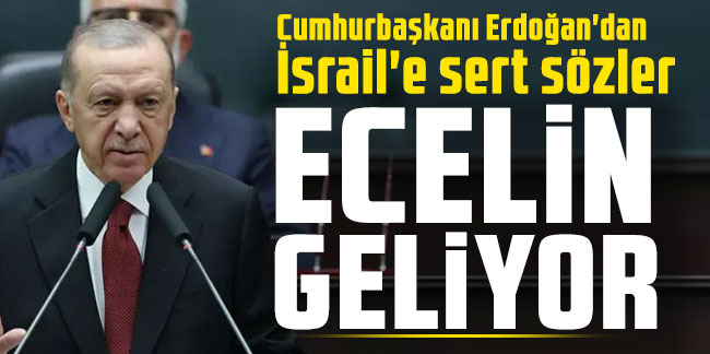 Cumhurbaşkanı Erdoğan'dan İsrail'e sert sözler: Ecelin geliyor