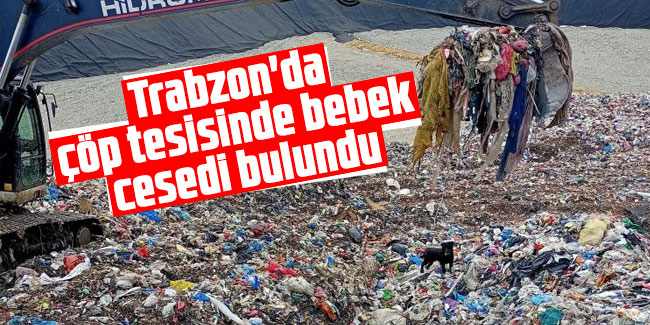 Trabzon'da çöp tesisinde bebek cesedi bulundu