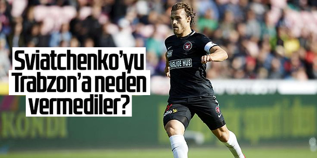 Erik Sviatchenko’yu Trabzonspor'a neden vermediler?