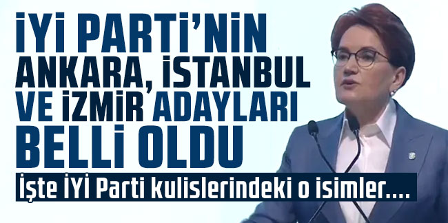 İYİ Parti'nin Ankara, İstanbul ve İzmir adayları belli oldu