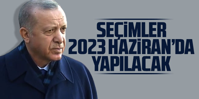 Cumhurbaşkanı Erdoğan: "Seçimler 2023 Haziran'da yapılacak"
