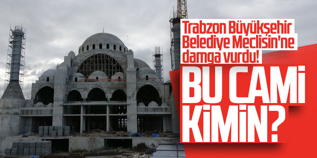 Trabzon Büyükşehir Belediye Meclisin'ne damga vurdu! Bu Cami kimin?