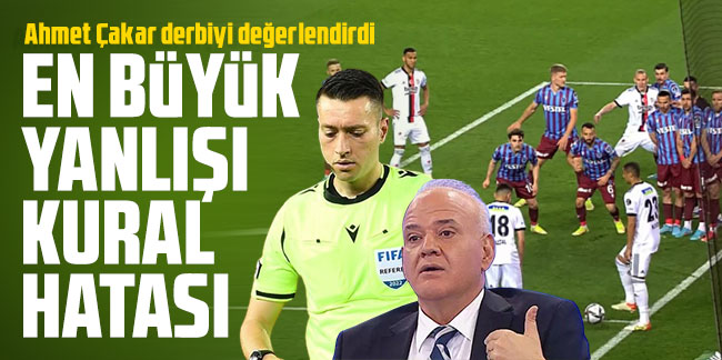 Ahmet Çakar Trabzonspor Beşiktaş maçını değerlendirdi: En büyük yanlışı kural hatası