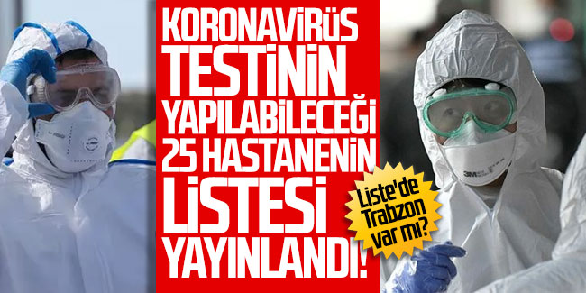 Koronavirüs testinin yapılabileceği 25 hastanenin listesi yayınlandı! Liste'de Trabzon var mı?