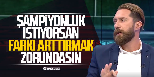 Erman Özgür; "Şampiyonluk istiyorsan farkı arttırmak zorundasın!"