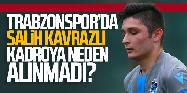 Trabzonspor'da Salih Kavrazlı kadroya neden alınmadı?