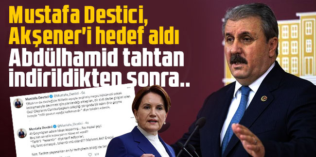 Mustafa Destici, Akşener'i hedef aldı: Abdülhamid tahtan indirildikten sonra..