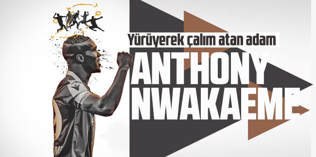 Yürüyerek çalım atan adam: Anthony Nwakaeme