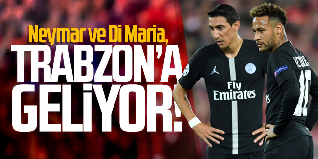 Neymar ve Di Maria, Trabzon’a geliyor!