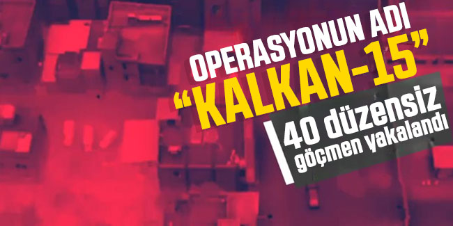  'Kalkan-15' operasyonlarında 40 düzensiz göçmen yakalandı