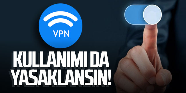 VPN kullanımı da yasaklansın!