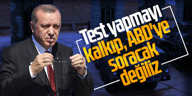 Cumhurbaşkanı Erdoğan: Test yapmayı kalkıp, ABD'ye soracak değiliz