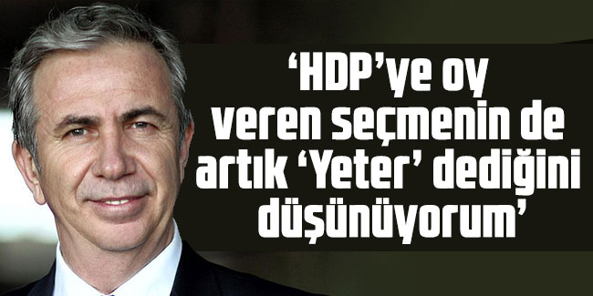 Mansur Yavaş: HDP’ye oy veren seçmenin de artık ‘Yeter’ dediğini düşünüyorum