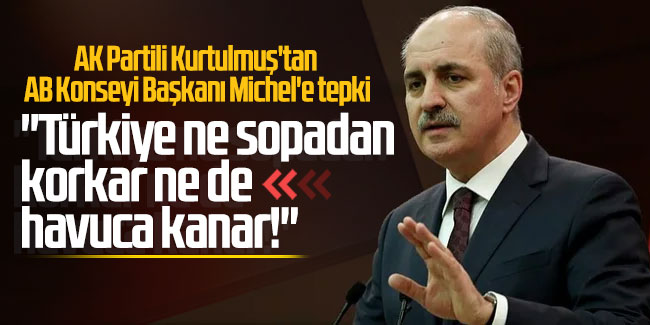 AK Partili Kurtulmuş'tan AB Konseyi Başkanı Michel'e tepki: ''Türkiye ne sopadan korkar ne de havuca kanar!''