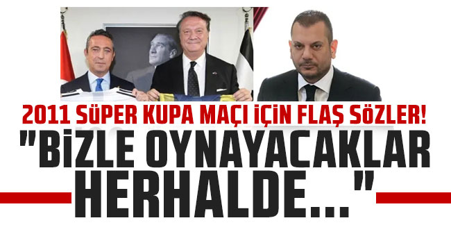 Başkan Doğan'dan 2011 Süper Kupa maçı için flaş sözler! "Bizle oynayacaklar herhalde..."